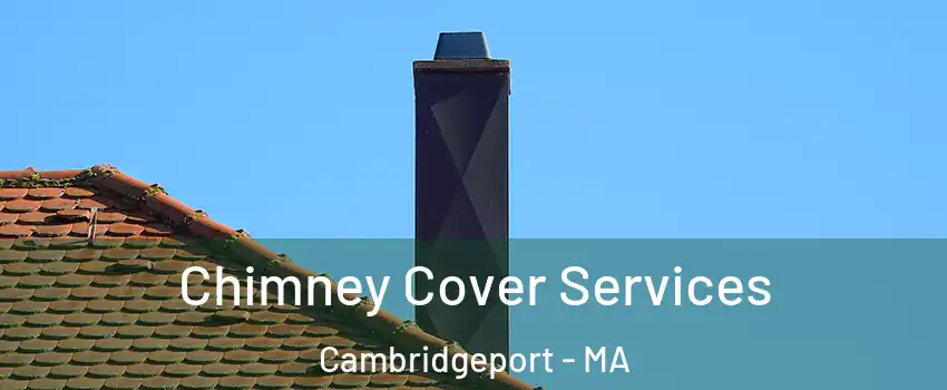 Chimney Cover Services Cambridgeport - MA