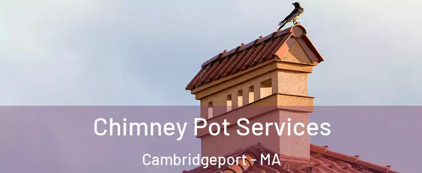 Chimney Pot Services Cambridgeport - MA