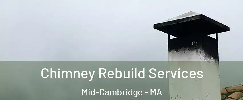 Chimney Rebuild Services Mid-Cambridge - MA