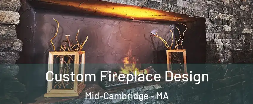 Custom Fireplace Design Mid-Cambridge - MA