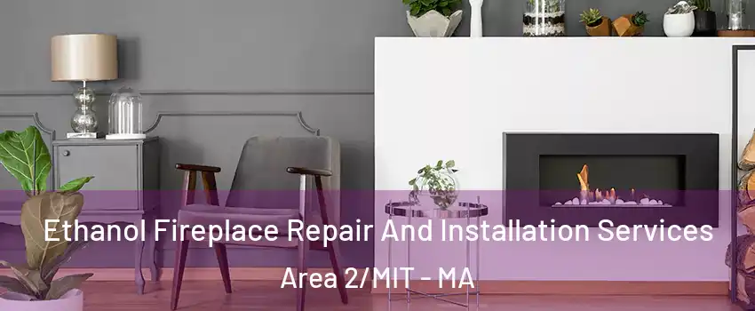 Ethanol Fireplace Repair And Installation Services Area 2/MIT - MA