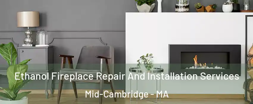 Ethanol Fireplace Repair And Installation Services Mid-Cambridge - MA