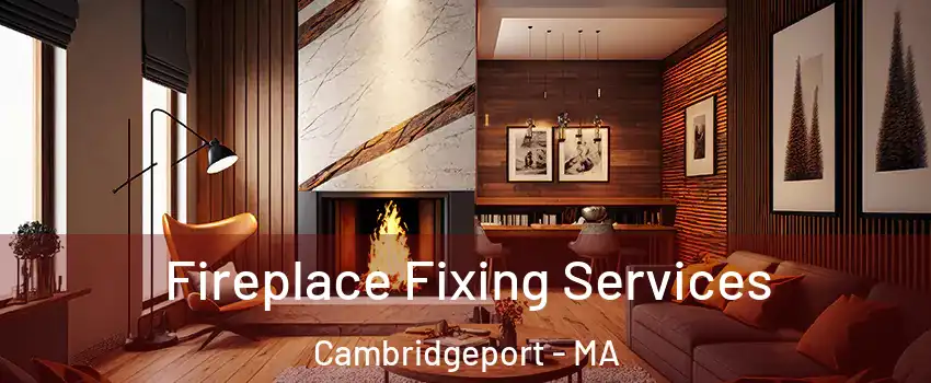 Fireplace Fixing Services Cambridgeport - MA