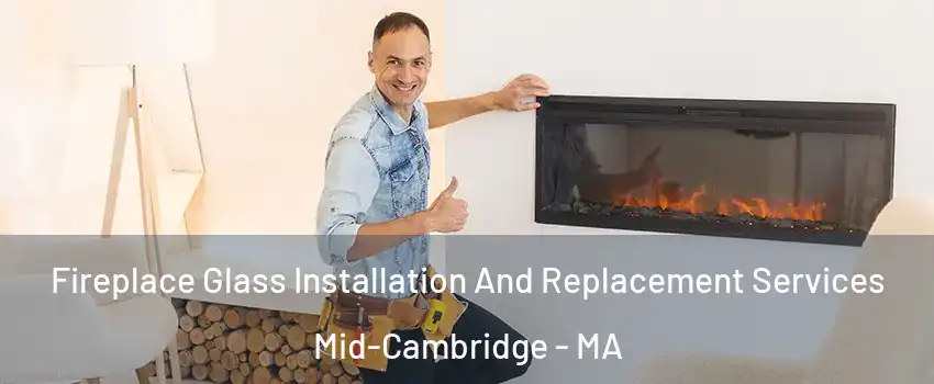 Fireplace Glass Installation And Replacement Services Mid-Cambridge - MA