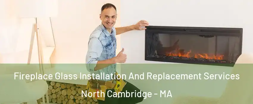 Fireplace Glass Installation And Replacement Services North Cambridge - MA