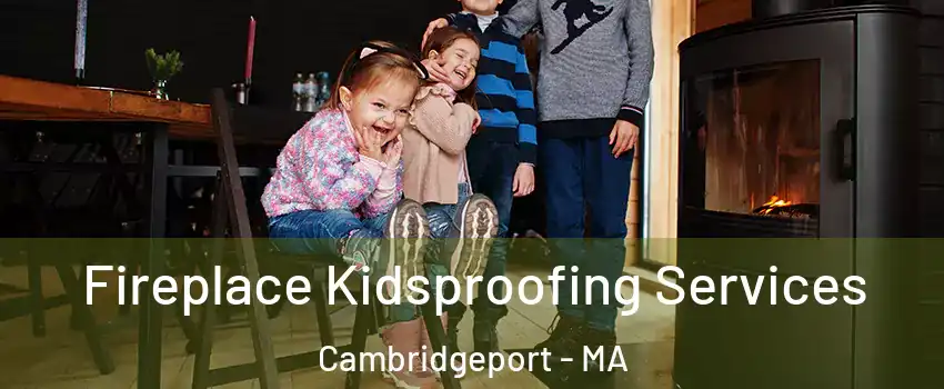 Fireplace Kidsproofing Services Cambridgeport - MA