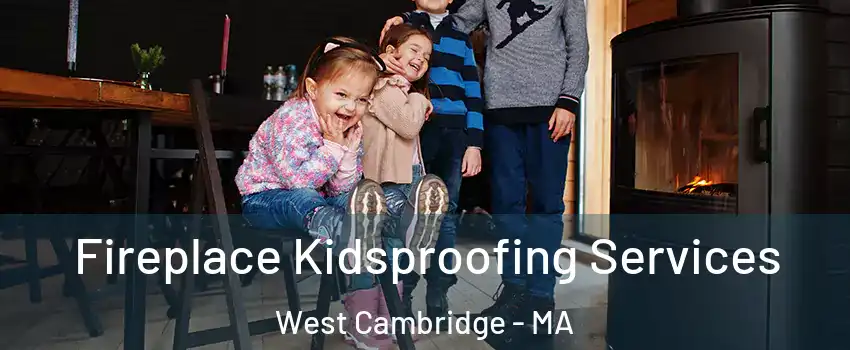 Fireplace Kidsproofing Services West Cambridge - MA