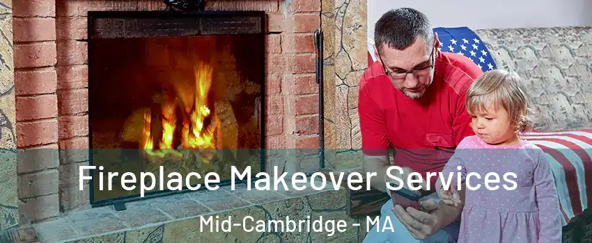 Fireplace Makeover Services Mid-Cambridge - MA