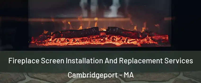 Fireplace Screen Installation And Replacement Services Cambridgeport - MA