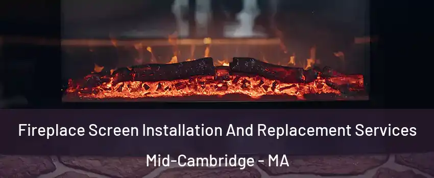 Fireplace Screen Installation And Replacement Services Mid-Cambridge - MA