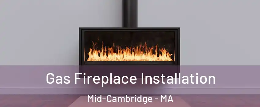 Gas Fireplace Installation Mid-Cambridge - MA