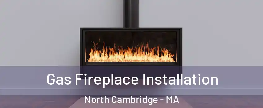 Gas Fireplace Installation North Cambridge - MA