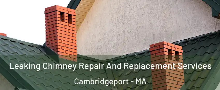 Leaking Chimney Repair And Replacement Services Cambridgeport - MA