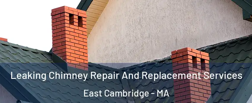 Leaking Chimney Repair And Replacement Services East Cambridge - MA