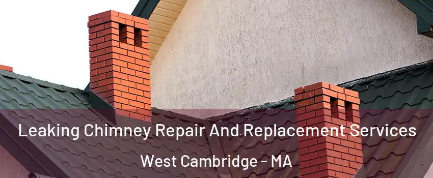 Leaking Chimney Repair And Replacement Services West Cambridge - MA