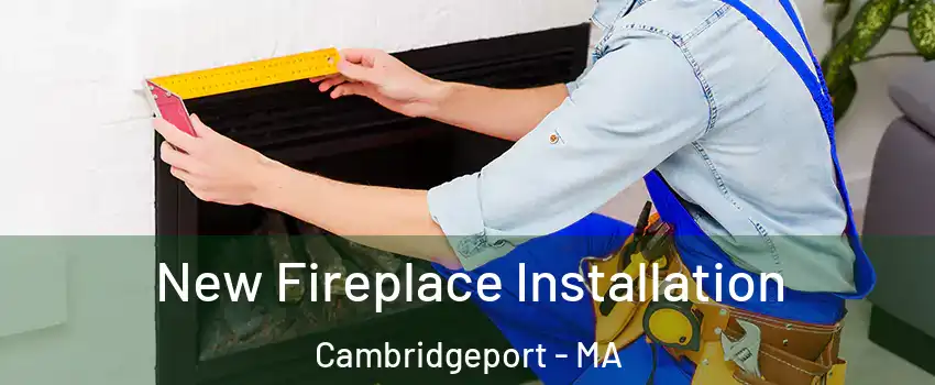 New Fireplace Installation Cambridgeport - MA