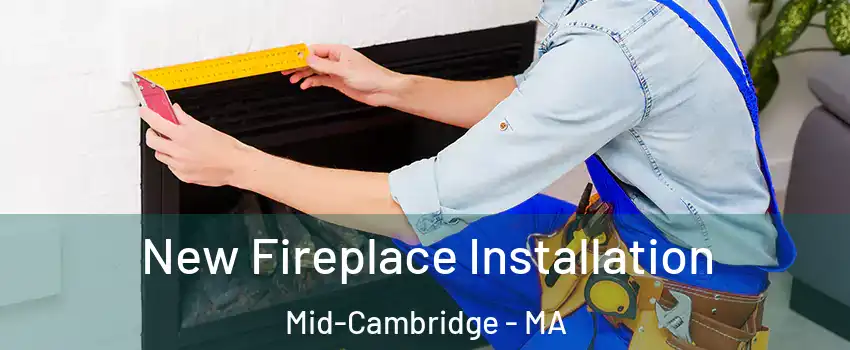 New Fireplace Installation Mid-Cambridge - MA