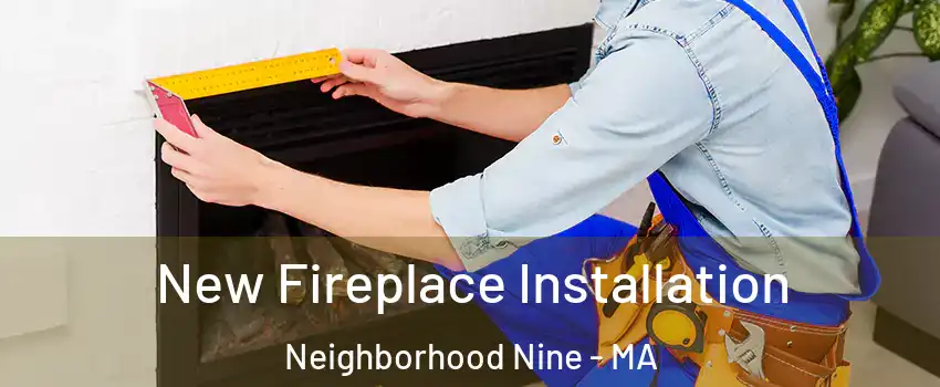 New Fireplace Installation Neighborhood Nine - MA