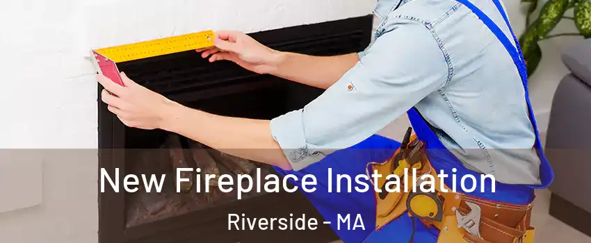 New Fireplace Installation Riverside - MA