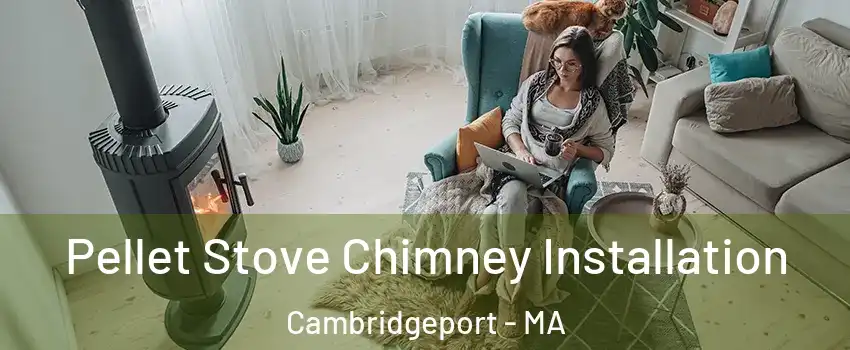 Pellet Stove Chimney Installation Cambridgeport - MA