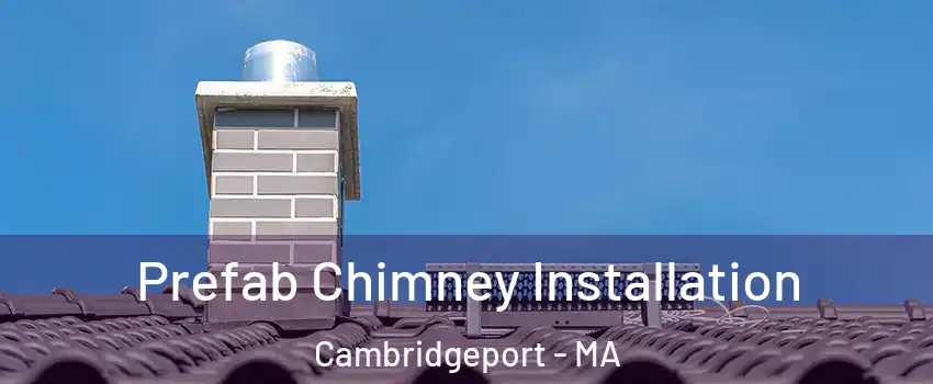 Prefab Chimney Installation Cambridgeport - MA