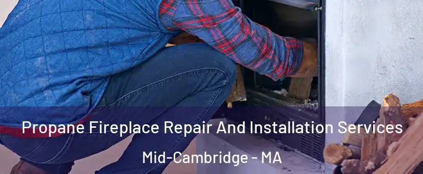 Propane Fireplace Repair And Installation Services Mid-Cambridge - MA