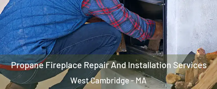 Propane Fireplace Repair And Installation Services West Cambridge - MA