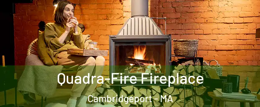 Quadra-Fire Fireplace Cambridgeport - MA