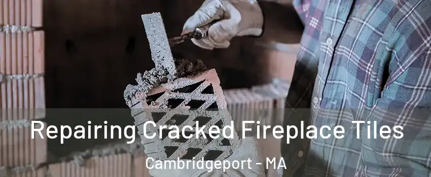 Repairing Cracked Fireplace Tiles Cambridgeport - MA