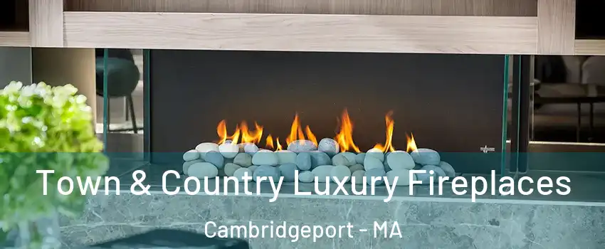 Town & Country Luxury Fireplaces Cambridgeport - MA