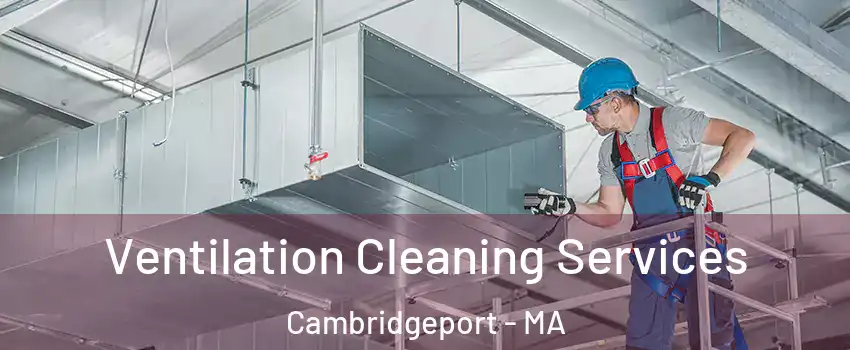 Ventilation Cleaning Services Cambridgeport - MA