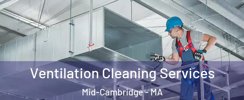 Ventilation Cleaning Services Mid-Cambridge - MA