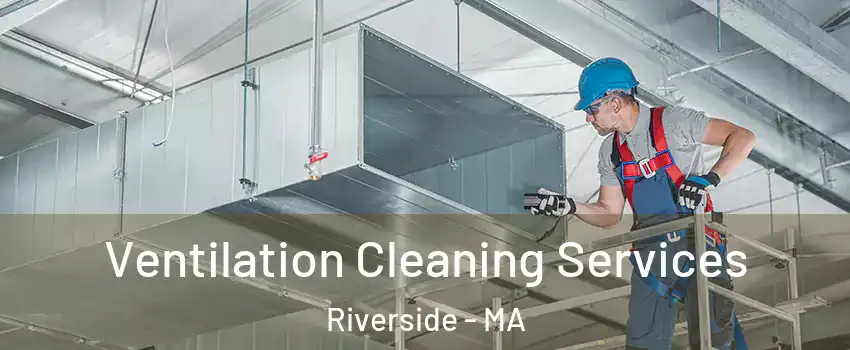 Ventilation Cleaning Services Riverside - MA