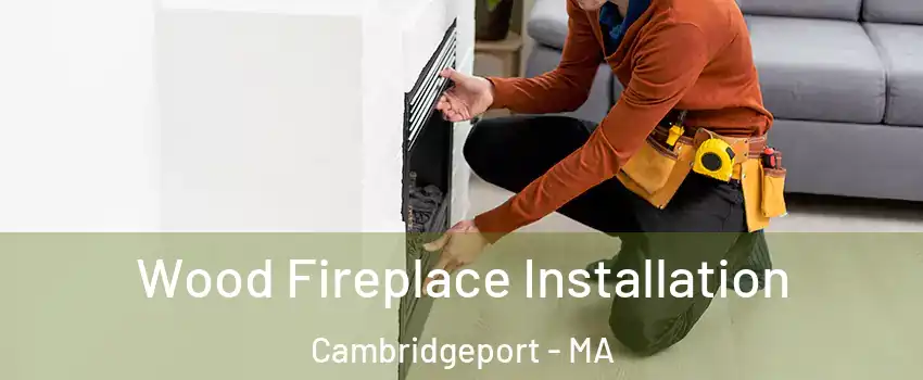 Wood Fireplace Installation Cambridgeport - MA