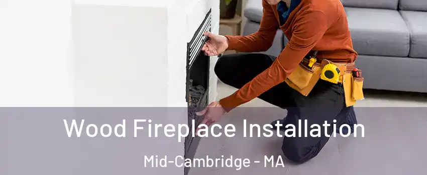 Wood Fireplace Installation Mid-Cambridge - MA