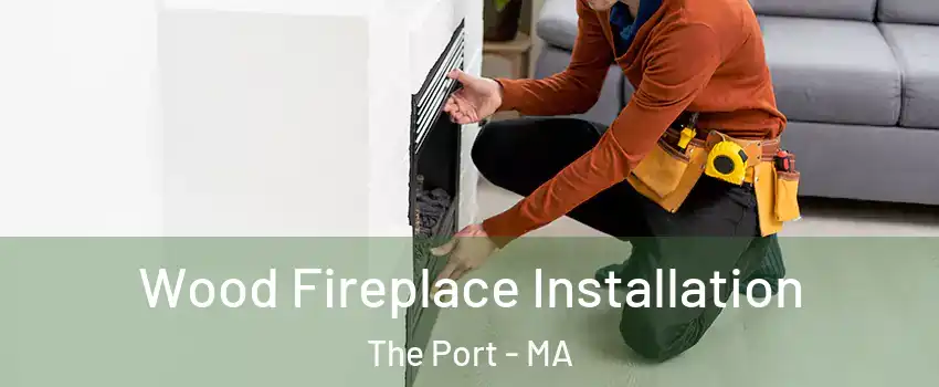 Wood Fireplace Installation The Port - MA