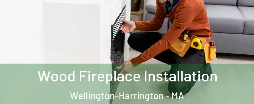 Wood Fireplace Installation Wellington-Harrington - MA