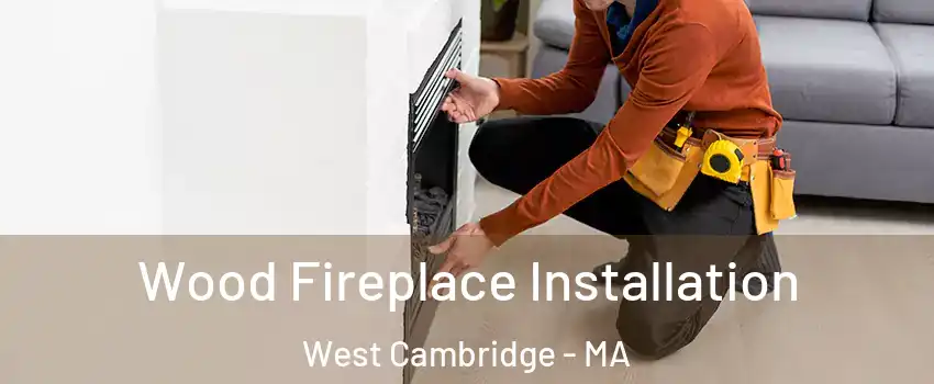 Wood Fireplace Installation West Cambridge - MA