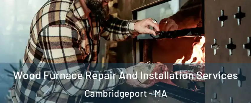 Wood Furnace Repair And Installation Services Cambridgeport - MA