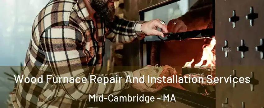 Wood Furnace Repair And Installation Services Mid-Cambridge - MA