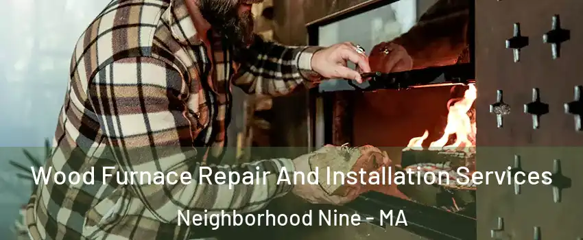 Wood Furnace Repair And Installation Services Neighborhood Nine - MA