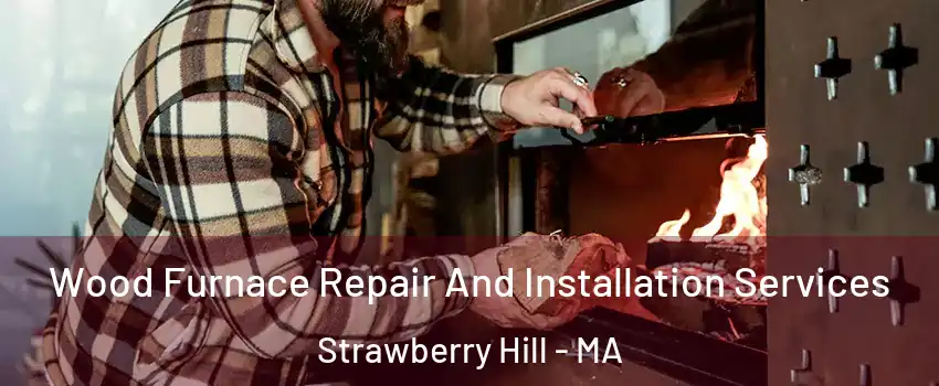 Wood Furnace Repair And Installation Services Strawberry Hill - MA